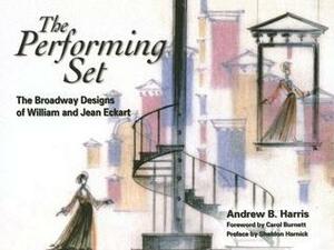 The Performing Set: The Broadway Designs of William and Jean Eckart by Carol Burnett, Andrew B. Harris, Sheldon Harnick