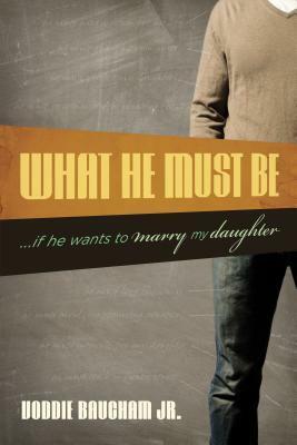 What He Must Be …If He Wants to Marry My Daughter by Voddie T. Baucham Jr.