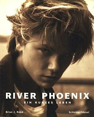 River Phoenix. Ein kurzes Leben by Brian J. Robb