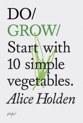 Do Grow: Start with 10 Simple Vegetables. (Nature Books, Gifts for Outdoorsy People, Vegetarian Books) by Alice Holden