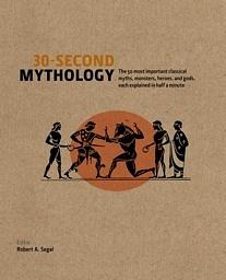 30-Second Mythology: The 50 Most Important Greek and Roman Myths, Monsters, Heroes and Gods, Each Explained in Half a Minute by Robert A. Segal