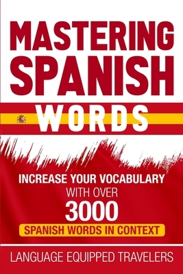 Mastering Spanish Words: Increase Your Vocabulary with Over 3000 Spanish Words in Context by Language Equipped Travelers