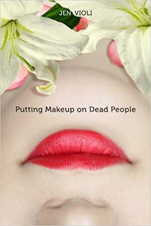 Putting Makeup on Dead People by Jen Violi