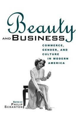 Beauty and Business: Commerce, Gender, and Culture in Modern America by 