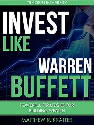 Invest Like Warren Buffett: Powerful Strategies for Building Wealth by Matthew R. Kratter