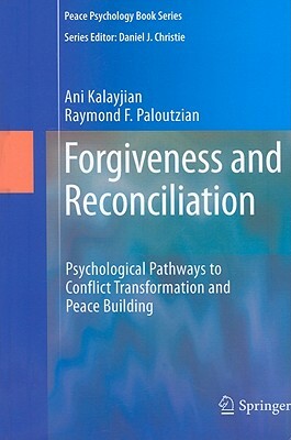 Forgiveness and Reconciliation: Psychological Pathways to Conflict Transformation and Peace Building by Ani Kalayjian, Raymond F. Paloutzian