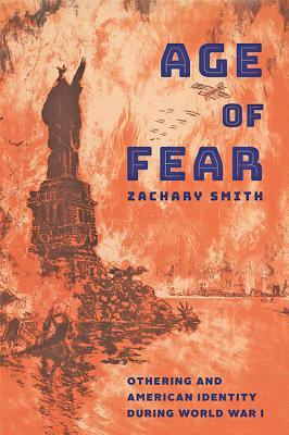 Age of Fear: Othering and American Identity During World War I by Zachary Smith