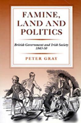 Famine Land and Politics: "british Government and Irish Society, 1843-50" by Peter Gray