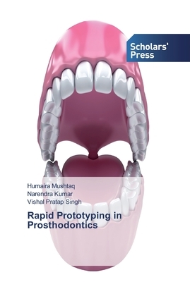 Rapid Prototyping in Prosthodontics by Narendra Kumar, Vishal Pratap Singh, Humaira Mushtaq