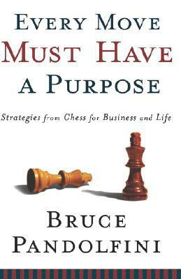 Every Move Must Have a Purpose: Strategies from Chess for Business and Life by Bruce Pandolfini