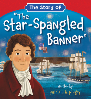 The Story of "the Star-Spangled Banner" by Patricia A. Pingry