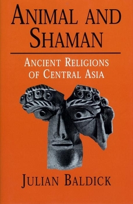 Animal and Shaman: Ancient Religions of Central Asia by Julian Baldick