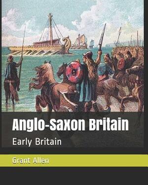 Anglo-Saxon Britain: Early Britain by Grant Allen
