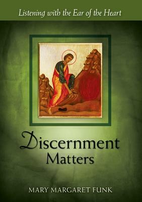 Discernment Matters: Listening with the Ear of the Heart by Mary Margaret Funk