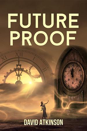 Future Proof: The Time Travel Comedy Drama that everyone's talking about. by David Atkinson