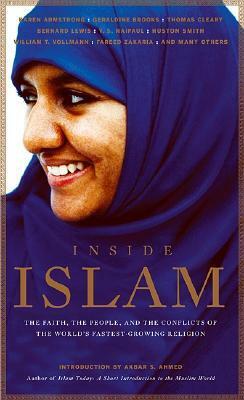 Inside Islam: The Faith, the People and the Conflicts of the World's Fastest Growing Religion by William T. Vollmann, Akbar Ahmed, John Miller, Thomas Cleary, George C. Wolfe, Ryszard Kapuściński, Geraldine Brooks, Bernard Lewis, Fareed Zakaria, Karen Armstrong, V.S. Naipaul, Mark Singer, Michael Wolfe, Geneive Abdo, Robert D. Kaplan, Huston Smith