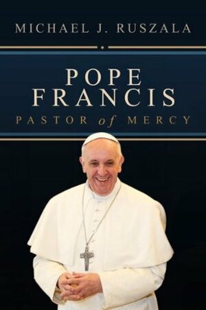Pope Francis: Pastor of Mercy by Wyatt North, Michael J. Ruszala