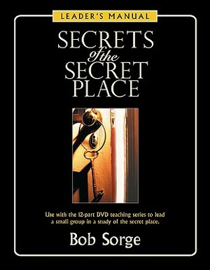 Secrets of the Secret Place: Leader's Manual by Bob Sorge