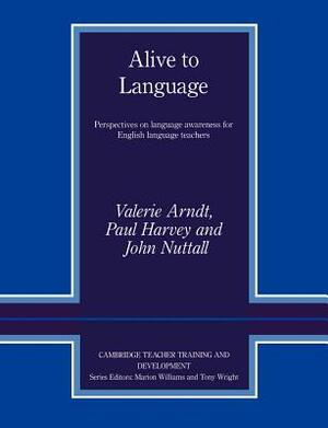 Alive to Language: Perspectives on Language Awareness for English Language Teachers by Paul Harvey, John Nuttall, Valerie Arndt