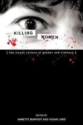Killing Women: The Visual Culture Of Gender And Violence by Susan Lord