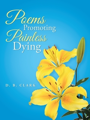 Poems Promoting Painless Dying by D. B. Clark