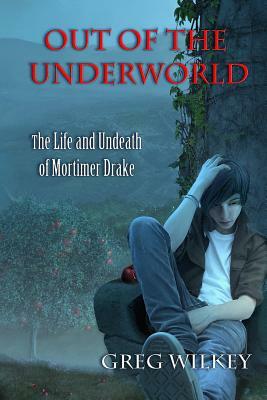 Out of the Underworld: The Life and Undeath of Mortimer Drake by Greg Wilkey
