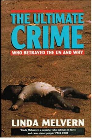 The Ultimate Crime: Who Betrayed The Un And Why by Linda Melvern