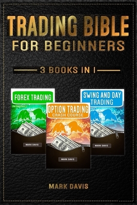 Trading Bible For Beginners - 3 books in 1: Forex Trading + Options Trading Crash Course + Swing and Day Trading. Learn Powerful Strategies to Start C by Mark Davis