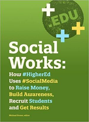 Social Works: How #HigherEd Uses #Social Media to Raise Money, Build Awareness, Recruit Students, and Get Result by Fran Zablocki, Mallory Wood, Nicole O’Connell, Georgy Cohen, Erika Knudson, Andrew Careaga, Jennifer Connally, Joel Goodman, Kylie Stanley Larson, Susan Evans, Terry Flannery, Donna Talarico, Michael Stoner, Melissa Soberanes, Ellen Foley, Justin Ware, Rebecca Salerno, Dana Howard