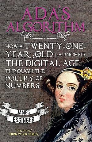 Ada's Algorithm: How Lord Byron's Daughter Ada Lovelace Launched the Digital Age Through the Poetry of Numbers by James Essinger