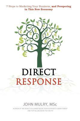 Direct Response: 7 Steps to Marketing Your Business and Prospering in This New Economy by John Mulry