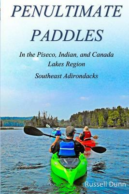 Penultimate Paddles: In the Piseco, Indian, and Canada Lakes Region: Southeast Adirondacks by Russell Dunn