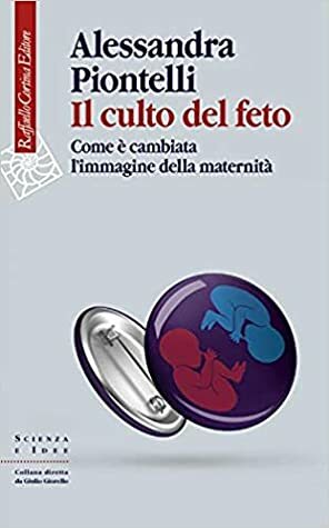 Il culto del feto. Come è cambiata l'immagine della maternità by Alessandra Piontelli