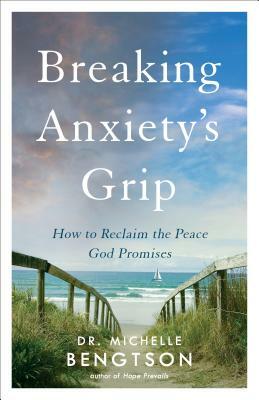 Breaking Anxiety's Grip: How to Reclaim the Peace God Promises by Michelle Bengtson