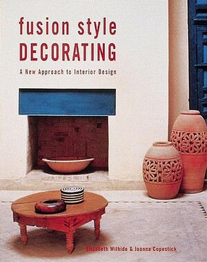 Fusion Style Decorating: A New Approach to Interior Design by Elizabeth Wilhide, Liz Wilhide, Joanna Copestick