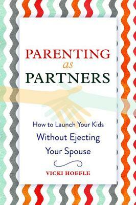 Parenting as Partners: How to Launch Your Kids Without Ejecting Your Spouse by Vicki Hoefle