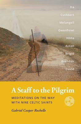 A Staff to the Pilgrim: Meditations on the Way with Nine Celtic Saints by Gabriel Cooper Rochelle