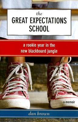 The Great Expectations School: A Rookie Year in the New Blackboard Jungle by Dan Brown