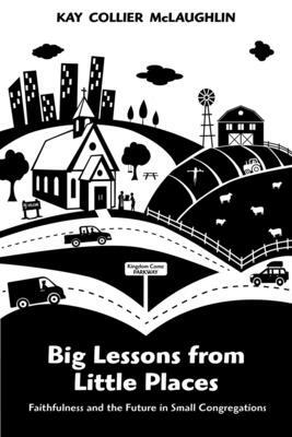 Big Lessons from Little Places: Faithfulness and the Future in Small Congregations by Kay Collier McLaughlin