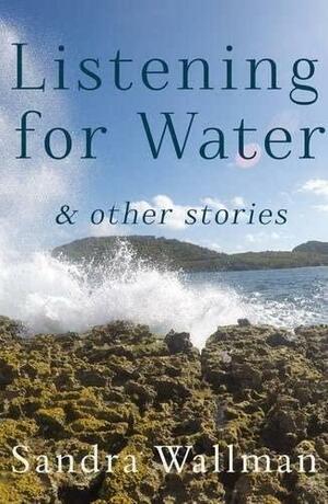 Listening for Water: &amp; Other Stories by Sandra Wallman