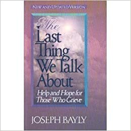 The Last Thing We Talk about: Help and Hope for Those Who Grieve by Joe Bayly, Joseph Bayly