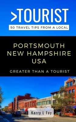 Greater Than a Tourist- Portsmouth New Hampshire USA: 50 Travel Tips from a Local by Kerry L. Fay, Greater Than a. Tourist