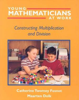 Young Mathematicians at Work: Constructing Multiplication and Division by Maarten Dolk, Catherine Twomey Fosnot