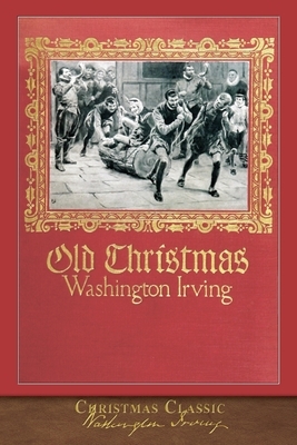 Christmas Classic: Old Christmas (Illustrated) by Washington Irving