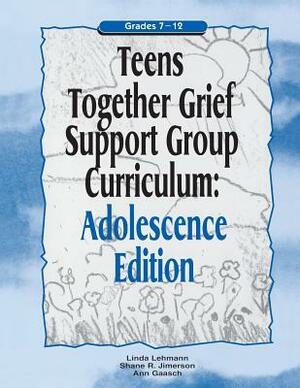 Teens Together Grief Support Group Curriculum: Adolescence Edition: Grades 7-12 by Ann Gaasch, Linda Lehmann, Shane R. Jimerson