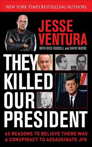 They Killed Our President: 63 Reasons to Believe There Was a Conspiracy to As by Dick Russell, David Wayne, Jesse Ventura
