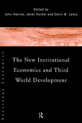The New Institutional Economics and Third World Development by Janet Hunter, John Harriss, Colin M. Lewis