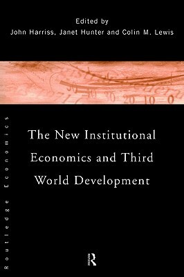 The New Institutional Economics and Third World Development by Colin M. Lewis, Janet Hunter, John Harriss