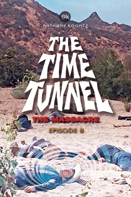 The Time Tunnel - The Massacre: Episode 8 by Anthony Koontz