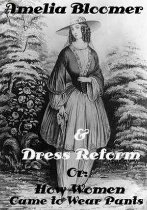 Amelia Bloomer & Dress Reform, Or:How Women Came to Wear Pants by Joan Baker